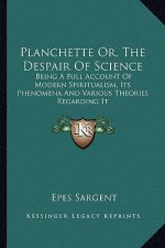 Planchette Or, the Despair of Science: Being a Full Account of Modern Spiritualism, Its Phenomena and Various Theories Regarding It