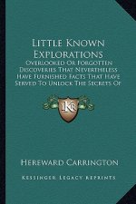 Little Known Explorations: Overlooked or Forgotten Discoveries That Nevertheless Have Furnished Facts That Have Served to Unlock the Secrets of t