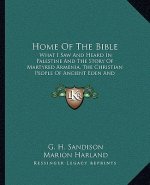 Home of the Bible: What I Saw and Heard in Palestine and the Story of Martyred Armenia, the Christian People of Ancient Eden and Their Cr