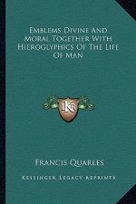 Emblems Divine and Moral Together with Hieroglyphics of the Life of Man