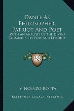 Dante as Philosopher, Patriot and Poet: With an Analysis of the Divina Commedia, Its Plot and Episodes