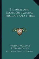 Lectures and Essays on Natural Theology and Ethics