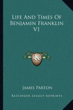Life and Times of Benjamin Franklin V1