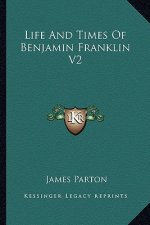Life and Times of Benjamin Franklin V2