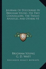 Journal of Discourses by Brigham Young, His Two Counsellors, the Twelve Apostles, and Others V5