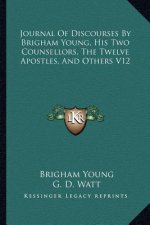 Journal of Discourses by Brigham Young, His Two Counsellors, the Twelve Apostles, and Others V12
