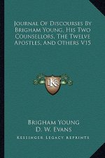 Journal of Discourses by Brigham Young, His Two Counsellors, the Twelve Apostles, and Others V15
