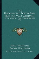 The Uncollected Poetry and Prose of Walt Whitman: With Various Early Manuscripts V2