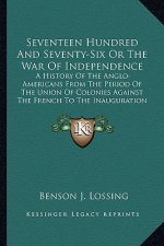 Seventeen Hundred and Seventy-Six or the War of Independence: A History of the Anglo-Americans from the Period of the Union of Colonies Against the Fr