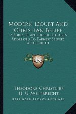 Modern Doubt and Christian Belief: A Series of Apologetic Lectures Addressed to Earnest Seekers After Truth