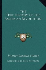 The True History Of The American Revolution