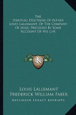 The Spiritual Doctrine of Father Louis Lallemant, of the Company of Jesus, Preceded by Some Account of His Life