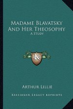 Madame Blavatsky and Her Theosophy: A Study