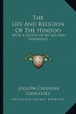 The Life and Religion of the Hindoo: With a Sketch of My Life and Experience