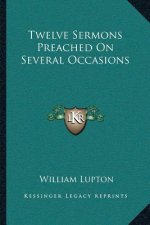 Twelve Sermons Preached on Several Occasions