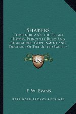 Shakers: Compendium Of The Origin, History, Principles, Rules And Regulations, Government And Doctrine Of The United Society Of