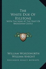 The White Doe of Rylstone: With the Song at the Feast of Brougham Castle