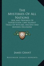 The Mysteries of All Nations: Rise and Progress of Superstition, Laws Against Trials of Witches, Ancient and Modern Delusions