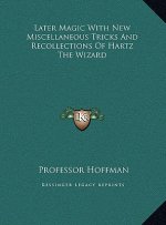 Later Magic with New Miscellaneous Tricks and Recollections of Hartz the Wizard