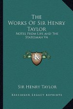The Works of Sir Henry Taylor: Notes from Life and the Statesman V4