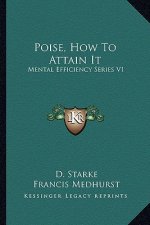 Poise, How to Attain It: Mental Efficiency Series V1
