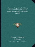 Information Respecting The History, Condition And Prospects Of The Indian Tribes Of The United States Part III