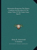Information Respecting The History, Condition And Prospects Of The Indian Tribes Of The United States Part IV