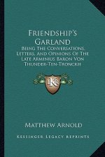 Friendship's Garland: Being the Conversations, Letters, and Opinions of the Late Arminius Baron Von Thunder-Ten-Tronckh