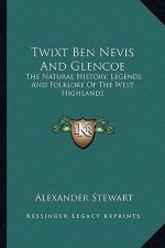 Twixt Ben Nevis And Glencoe: The Natural History, Legends And Folklore Of The West Highlands