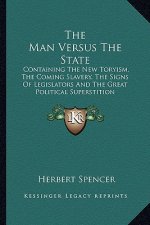 The Man Versus the State: Containing the New Toryism, the Coming Slavery, the Signs of Legislators and the Great Political Superstition
