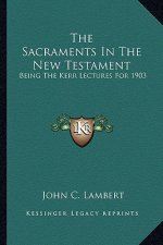 The Sacraments in the New Testament: Being the Kerr Lectures for 1903