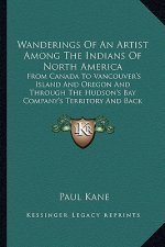 Wanderings of an Artist Among the Indians of North America: From Canada to Vancouver's Island and Oregon and Through the Hudson's Bay Company's Territ