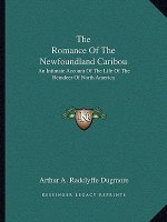 The Romance of the Newfoundland Caribou: An Intimate Account of the Life of the Reindeer of North America