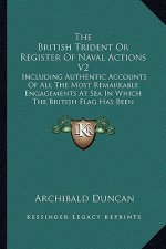 The British Trident or Register of Naval Actions V2: Including Authentic Accounts of All the Most Remarkable Engagements at Sea in Which the British F
