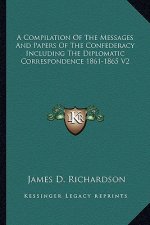 A Compilation of the Messages and Papers of the Confederacy Including the Diplomatic Correspondence 1861-1865 V2
