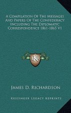 A Compilation of the Messages and Papers of the Confederacy Including the Diplomatic Correspondence 1861-1865 V1
