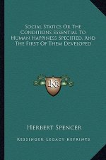 Social Statics or the Conditions Essential to Human Happiness Specified, and the First of Them Developed