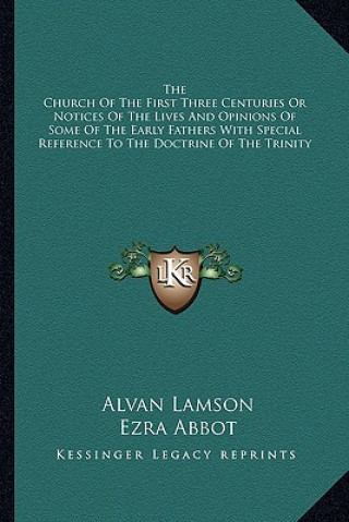 The Church of the First Three Centuries or Notices of the Lives and Opinions of Some of the Early Fathers with Special Reference to the Doctrine of th