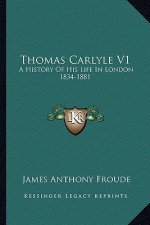 Thomas Carlyle V1: A History of His Life in London 1834-1881