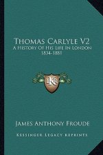 Thomas Carlyle V2: A History of His Life in London 1834-1881