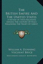The British Empire and the United States: A Review of Their Relations During the Century of Peace Following the Treaty of Ghent