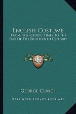 English Costume: From Prehistoric Times to the End of the Eighteenth Century
