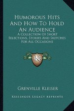 Humorous Hits and How to Hold an Audience: A Collection of Short Selections, Stories and Sketches for All Occasions