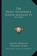 The Right Honorable Joseph Addison V2: His Works