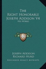 The Right Honorable Joseph Addison V4: His Works