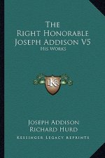 The Right Honorable Joseph Addison V5: His Works