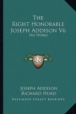 The Right Honorable Joseph Addison V6: His Works
