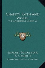 Charity, Faith and Works: The Swedenborg Library V5