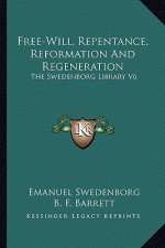 Free-Will, Repentance, Reformation and Regeneration: The Swedenborg Library V6