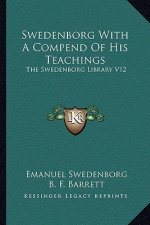 Swedenborg with a Compend of His Teachings: The Swedenborg Library V12